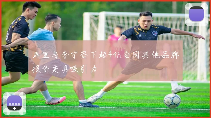 库里与李宁签下超4亿合同其他品牌报价更具吸引力