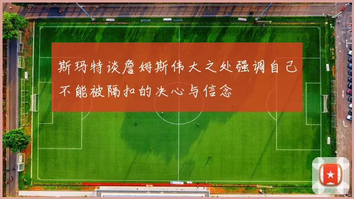 斯玛特谈詹姆斯伟大之处强调自己不能被隔扣的决心与信念